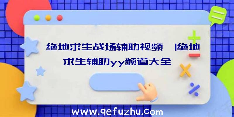 「绝地求生战场辅助视频」|绝地求生辅助yy频道大全